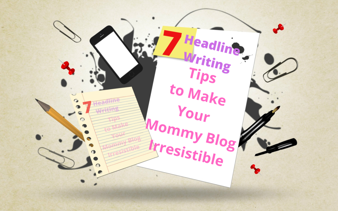 7 Headline Writing Tips to Make Your Mommy Blog Irresistible