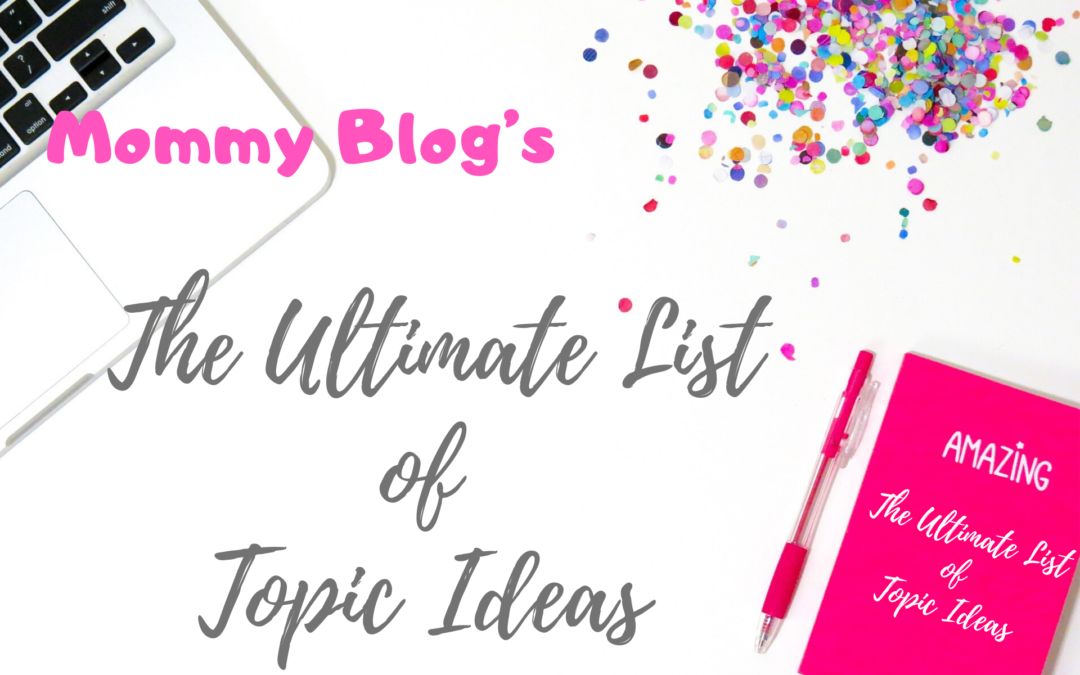 The Ultimate List of Topic Ideas for a Mommy Blogger